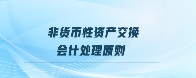 非貨幣性資產(chǎn)交換會(huì)計(jì)處理原則