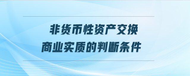 非貨幣性資產(chǎn)交換商業(yè)實質(zhì)的判斷條件
