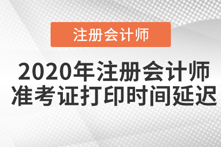 2020年注冊會計(jì)師準(zhǔn)考證打印時間延遲