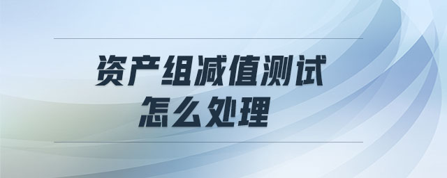 資產(chǎn)組減值測試怎么處理