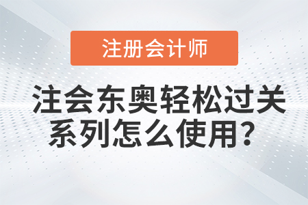 注會(huì)東奧輕松過關(guān)系列怎么使用？方法速看！