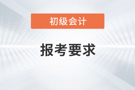 2021年初級會(huì)計(jì)師報(bào)考要求