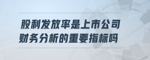 股利發(fā)放率是上市公司財務分析的重要指標嗎