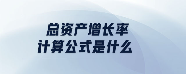 總資產(chǎn)增長率計(jì)算公式是什么