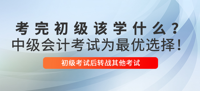 考完初級(jí)會(huì)計(jì)該學(xué)什么？中級(jí)會(huì)計(jì)考試為最優(yōu)選擇！