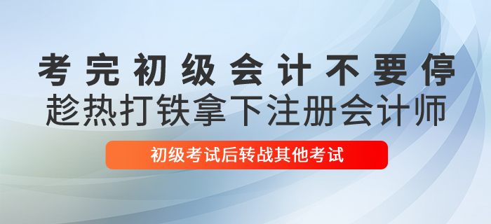 考完初級會計不要停，趁熱打鐵拿下注冊會計師！