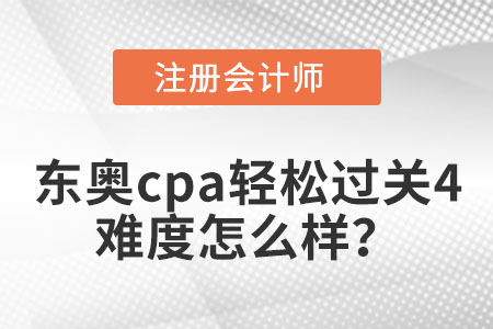 東奧cpa輕松過關(guān)4難度怎么樣?
