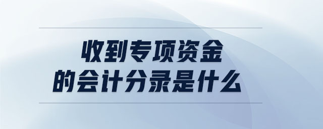 收到專項(xiàng)資金的會(huì)計(jì)分錄是什么