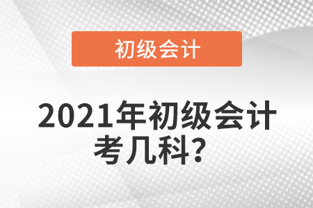 2021年初級(jí)會(huì)計(jì)考幾科？
