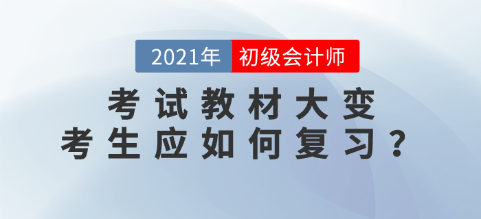 2021年初級會計師考試教材大變，考生應(yīng)如何復(fù)習(xí)？