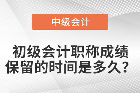 初級(jí)會(huì)計(jì)職稱成績(jī)保留的時(shí)間是多久？