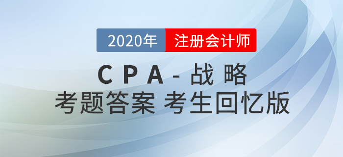 2020年注會戰(zhàn)略考題及參考答案_考生回憶版 2020年注會戰(zhàn)略考題及參考答案_考生回憶版