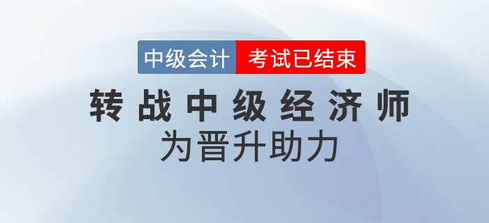 中級會計考試結束并不是學習的終點，轉戰(zhàn)中級經(jīng)濟師不斷提升自己！