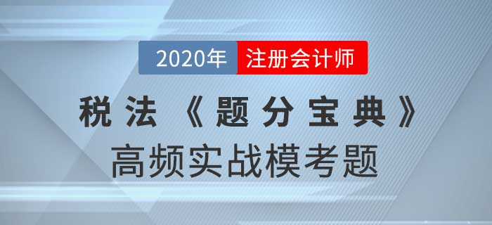 2020年CPA-稅法《題分寶典》高頻實戰(zhàn)?？碱}