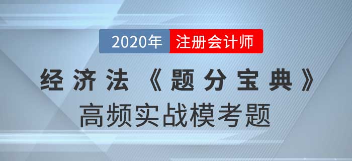 2020年CPA-經(jīng)濟法《題分寶典》高頻實戰(zhàn)?？碱}