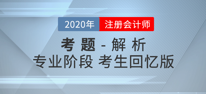 2020年注冊(cè)會(huì)計(jì)師專業(yè)階段考試考題及解析匯總考生回憶版