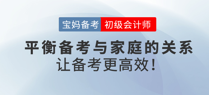 寶媽備考初級會(huì)計(jì)考試，平衡工作與家庭，學(xué)習(xí)更高效！