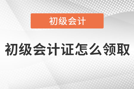初級會計證怎么領(lǐng)取