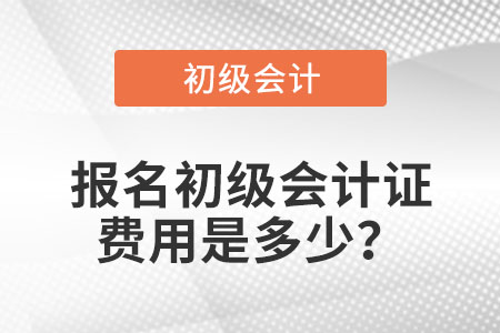 報名初級會計證費用是多少？