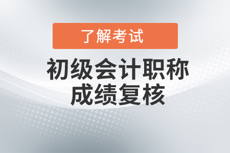 初級會計考試成績復核要求是什么？