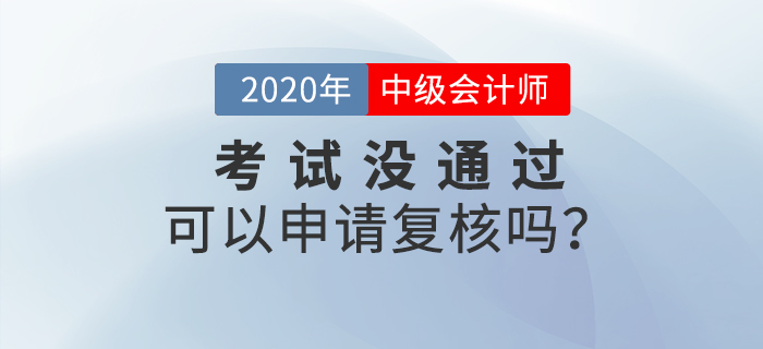 2020年中級會計成績沒通過可以申請復(fù)核嗎？