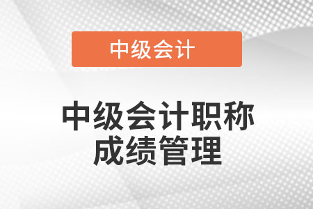 中級(jí)會(huì)計(jì)職稱成績管理