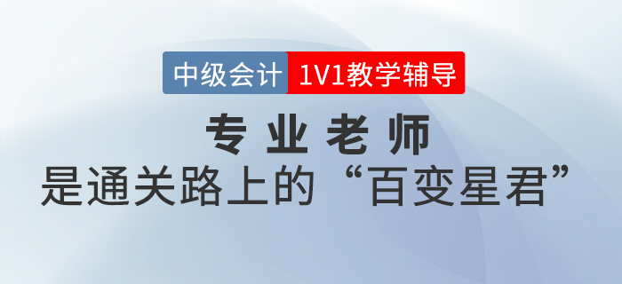 中級會計(jì)1V1教學(xué)輔導(dǎo)，專業(yè)老師是你成功通關(guān)的“百變星君”