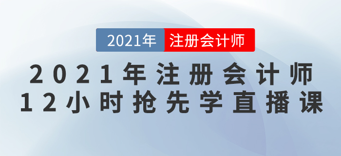 2021年注冊會計(jì)師“12小時(shí)搶先學(xué)”直播課