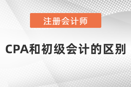 cpa和初級(jí)會(huì)計(jì)的區(qū)別是什么？