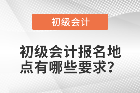 初級(jí)會(huì)計(jì)報(bào)名地點(diǎn)有哪些要求？