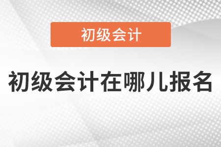 初級(jí)會(huì)計(jì)在哪兒報(bào)名