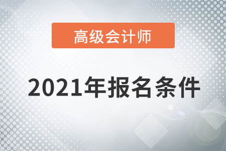 重磅通知！2021年高級會計師考試報名條件已公布！