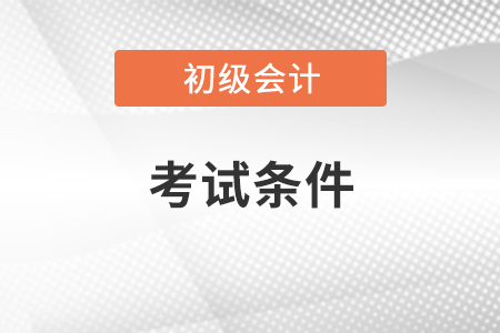 初級會計(jì)職稱考試條件