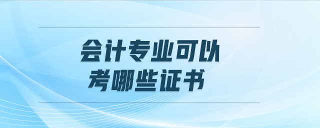 會(huì)計(jì)專(zhuān)業(yè)可以考哪些證書(shū)