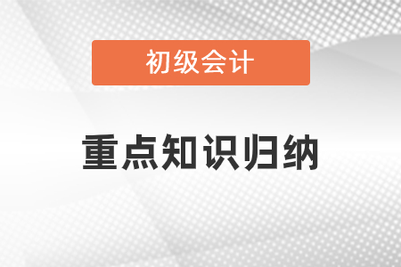 初級(jí)會(huì)計(jì)重點(diǎn)知識(shí)歸納