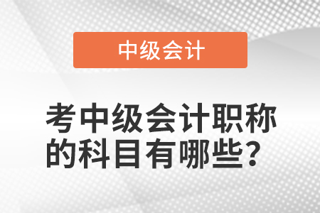考中級會計職稱的科目有哪些？