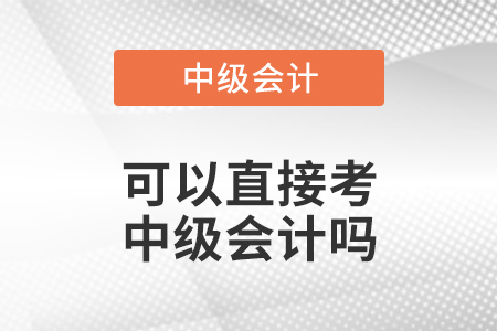 可以直接考中級(jí)會(huì)計(jì)嗎