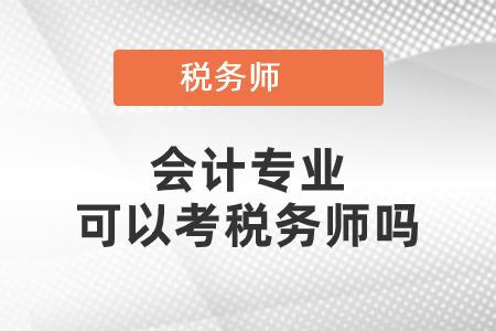 會計(jì)專業(yè)可以考稅務(wù)師嗎
