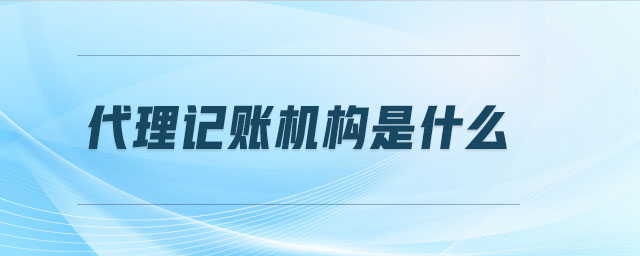 代理記賬機(jī)構(gòu)是什么