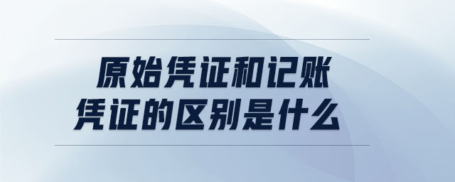 原始憑證和記賬憑證的區(qū)別是什么