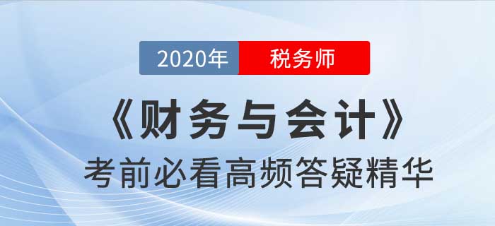 2020年稅務(wù)師《財(cái)務(wù)與會(huì)計(jì)》高頻答疑精華，提分速看！