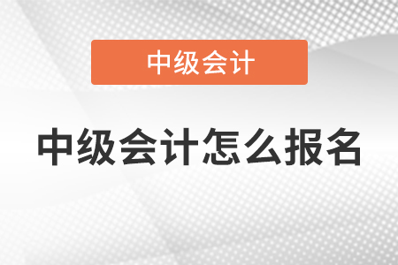 中級(jí)會(huì)計(jì)怎么報(bào)名