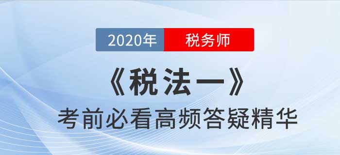 2020年稅務(wù)師《稅一》高頻答疑精華，提分法寶！