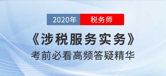 2020年稅務師《涉稅服務實務》高頻答疑精華，考前必看！