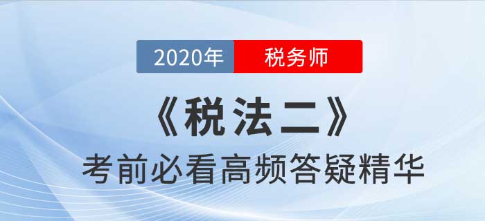 2020年稅務(wù)師《稅二》高頻答疑精華，提分利器！