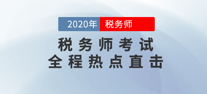 考情速遞！2020年稅務(wù)師考試現(xiàn)場(chǎng)報(bào)道，全程熱點(diǎn)直擊！