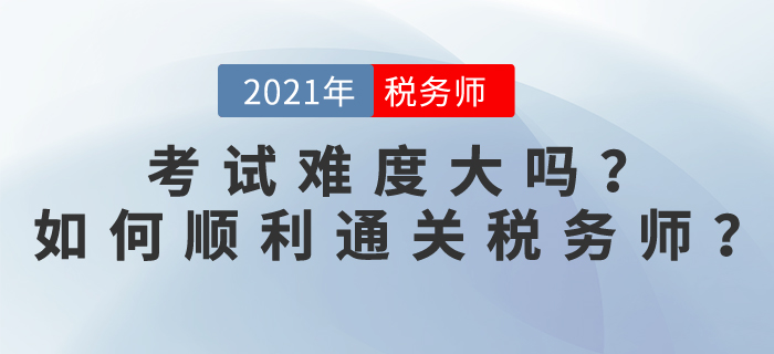 稅務(wù)師考試難度大嗎？2021如何順利通關(guān)稅務(wù)師？