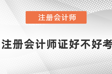注冊(cè)會(huì)計(jì)師證好不好考
