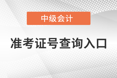 中級(jí)會(huì)計(jì)準(zhǔn)考證號(hào)查詢?nèi)肟? alt=