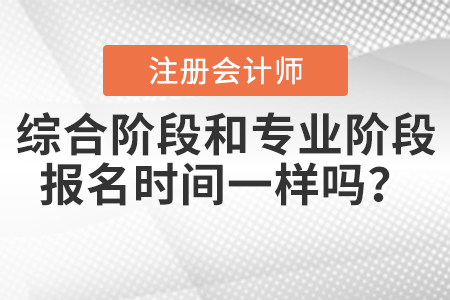 2021年注會綜合階段和專業(yè)階段報(bào)名時間一樣嗎？